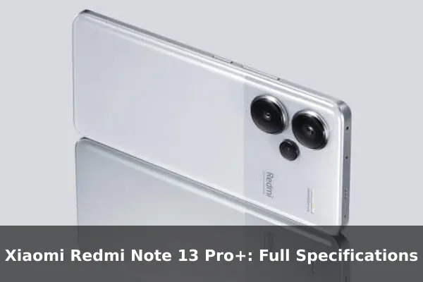 Xiaomi Redmi Note 13 Pro+: Full Specifications