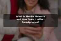 What Is Mobile Malware and How Does It Affect Smartphones?
