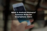 What Is Android Malware? Common Risks for Smartphone Users