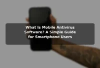 What Is Mobile Antivirus Software? A Simple Guide for Smartphone Users