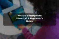 What Is Smartphone Security? A Beginner’s Guide
