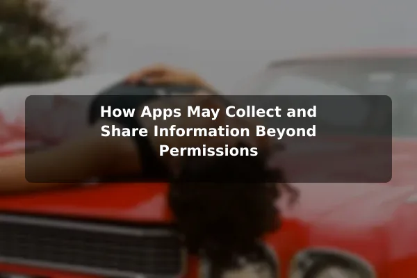 How Apps May Collect and Share Information Beyond Permissions