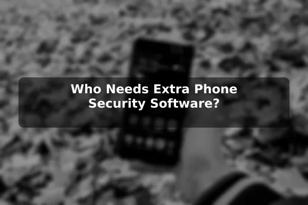Who Needs Extra Phone Security Software?