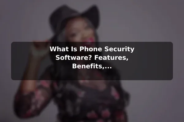 What Is Phone Security Software? Features, Benefits, and Limitations