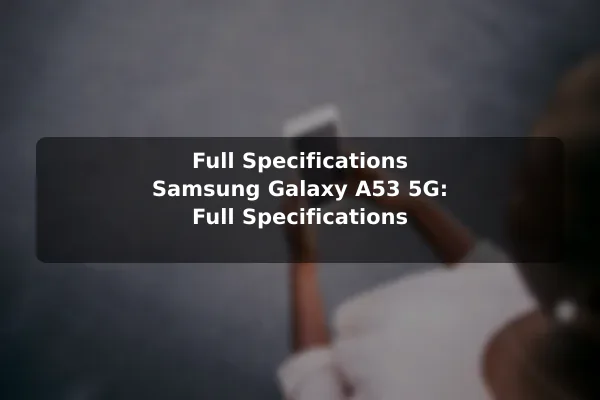 Full Specifications Samsung Galaxy A53 5G: Full Specifications