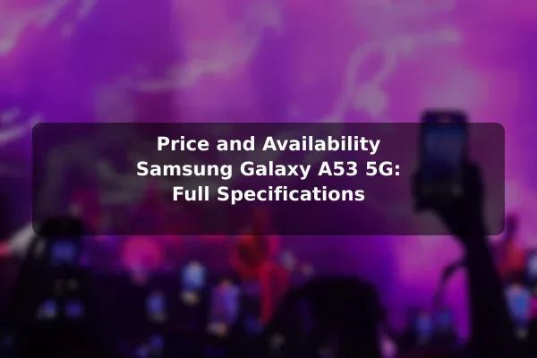 Price and Availability Samsung Galaxy A53 5G: Full Specifications