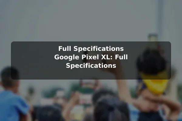 Full Specifications Google Pixel XL: Full Specifications