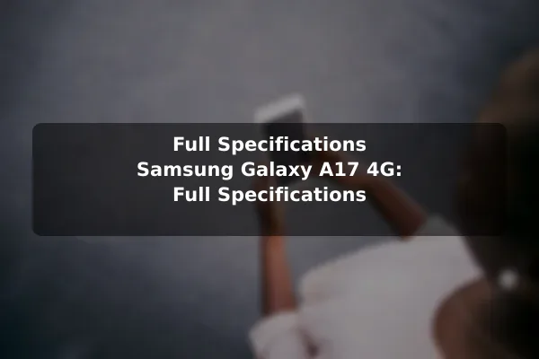 Full Specifications Samsung Galaxy A17 4G: Full Specifications