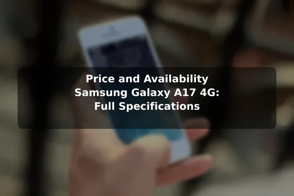 Price and Availability Samsung Galaxy A17 4G: Full Specifications