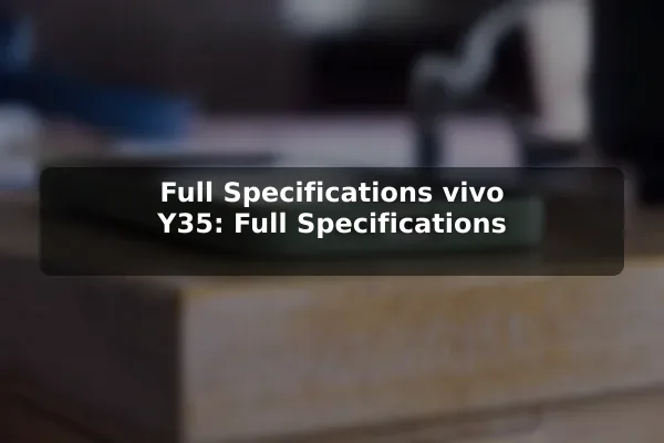 Full Specifications vivo Y35: Full Specifications