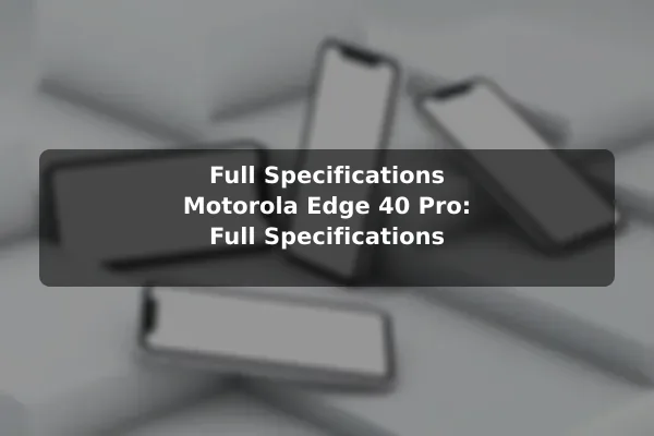 Full Specifications Motorola Edge 40 Pro: Full Specifications