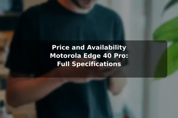 Price and Availability Motorola Edge 40 Pro: Full Specifications