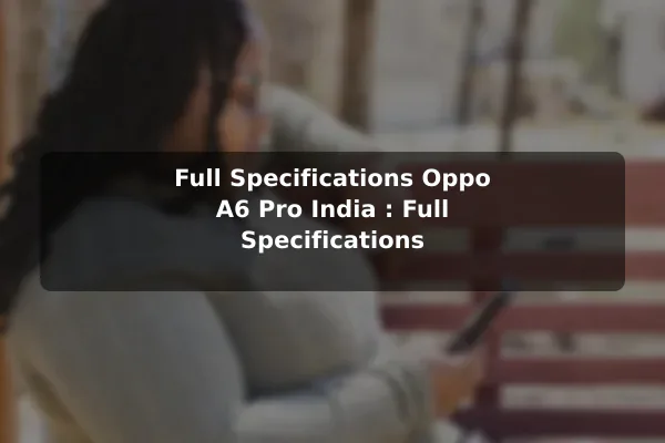 Full Specifications Oppo A6 Pro India : Full Specifications