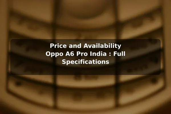 Price and Availability Oppo A6 Pro India : Full Specifications